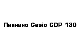 Пианино Casio CDP 130